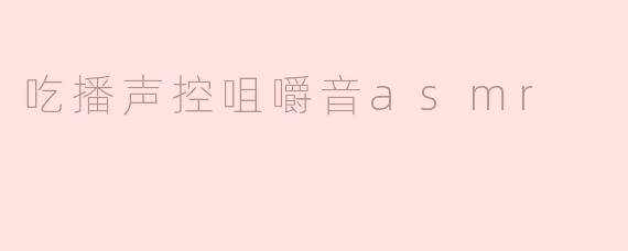 什么是吃播声控咀嚼音ASMR？**