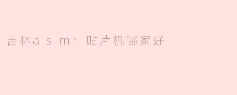 吉林的ASMR贴片机哪家好？**