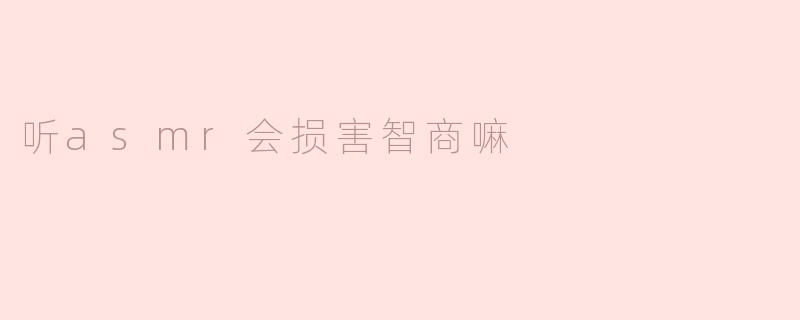 听asmr会损害智商嘛