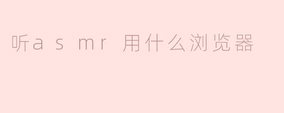 听asmr用什么浏览器