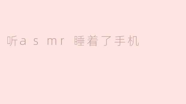 ### 沉浸在ASMR的柔和声波中，手机陪我入梦