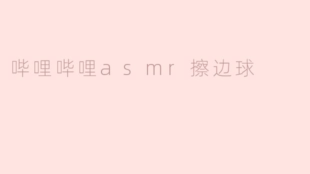 哔哩哔哩的ASMR内容为什么会被认为是擦边球？