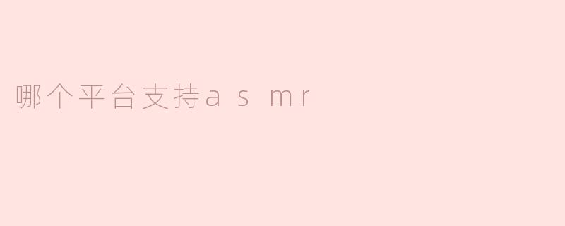 哪个平台支持asmr