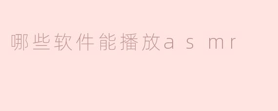 有哪些软件可以播放ASMR？****