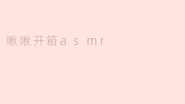 你觉得“啾啾开箱ASMR”有什么特别之处？****