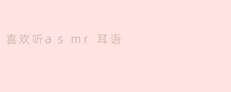 喜欢听asmr耳语