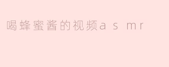 喝蜂蜜酱的视频asmr