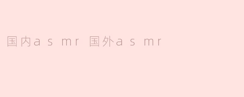 国内asmr国外asmr