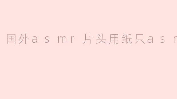 国外asmr片头用纸只asmr