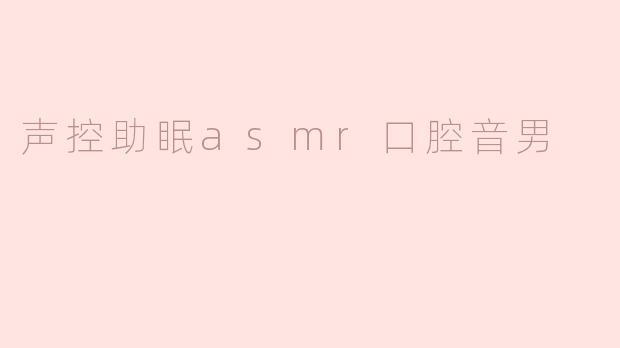 声控助眠asmr口腔音男
