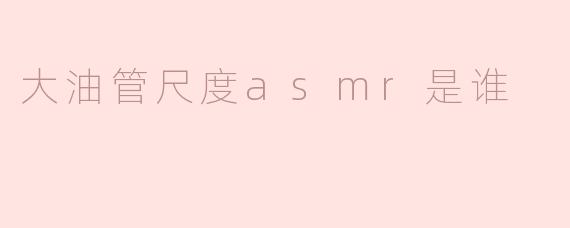 大油管尺度asmr是谁？