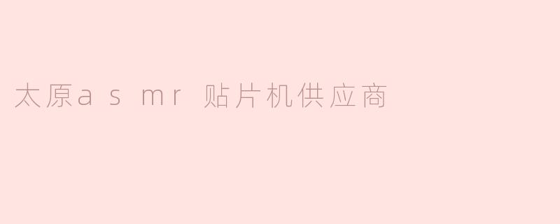 太原有哪些值得推荐的ASMR贴片机供应商？****