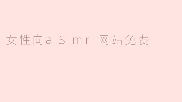 有什么好的女性向ASMR网站可以免费使用吗？**