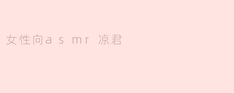 ### 探索女性向ASMR的魅力：凉君的安静世界