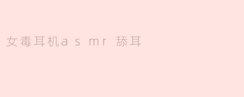 女毒耳机asmr舔耳