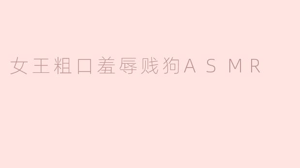 ### 女王的粗口羞辱与贱狗的ASMR体验