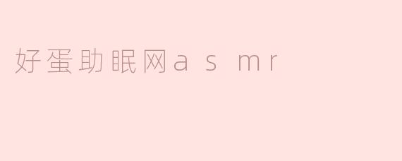 什么是“好蛋助眠网ASMR”，它有什么效果？****