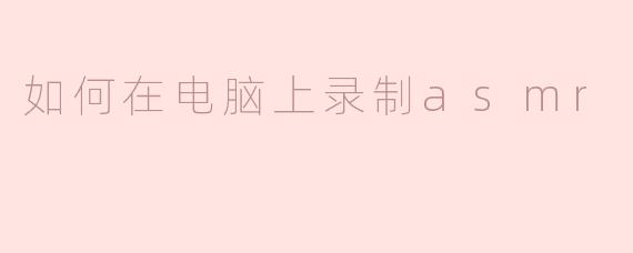 如何在电脑上录制ASMR？**