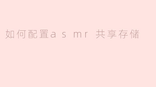 ### 如何配置ASMR共享存储
