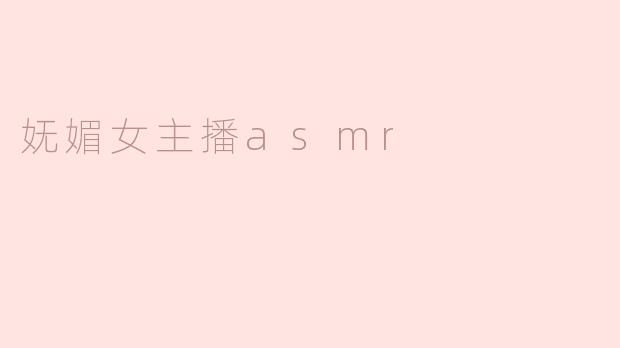 妩媚女主播ASMR的魅力是什么？**