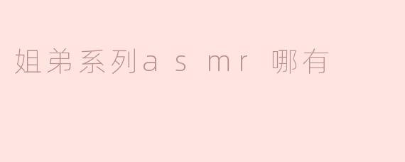 ### 姐弟系列ASMR哪有？探索温馨的声音世界