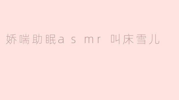 娇喘助眠asmr叫床雪儿
