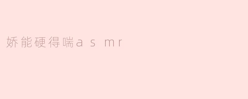 娇能硬得喘asmr