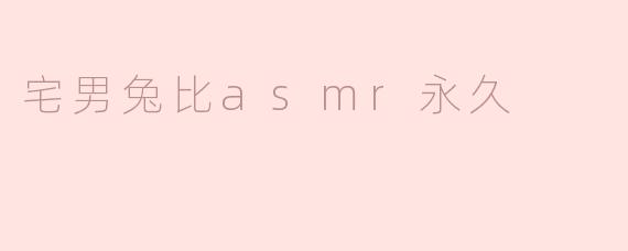 宅男兔比asmr永久