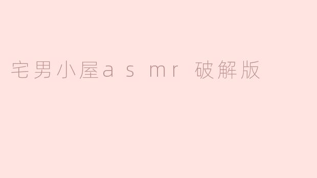 宅男小屋asmr破解版