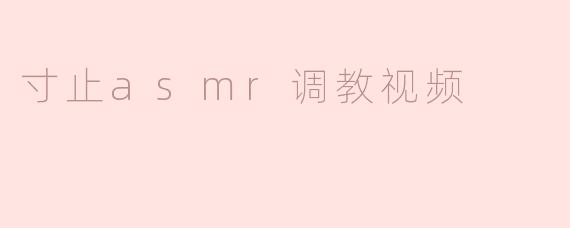 寸止asmr调教视频