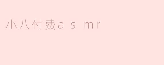 ### 小八付费ASMR：沉浸声音的独特体验