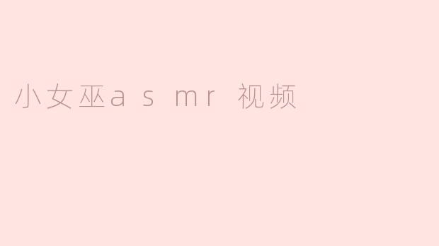 小女巫ASMR视频通常包含哪些元素？**