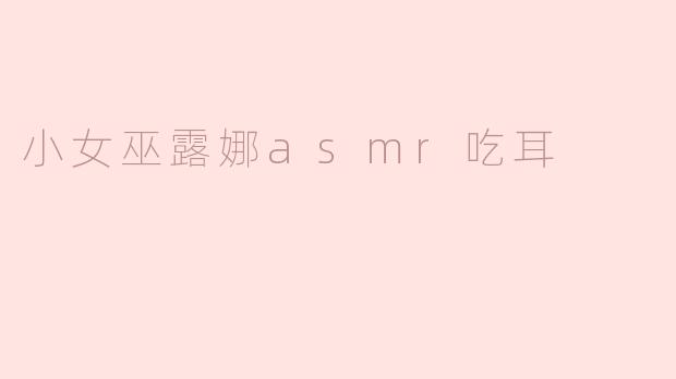小女巫露娜的ASMR视频中有哪些特别之处？****