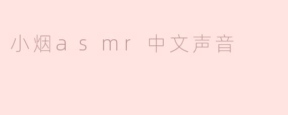 ### 沉浸在“小烟ASMR中文声音”的独特魅力中