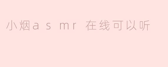 沉浸在“小烟ASMR”在线聆听的放松之旅