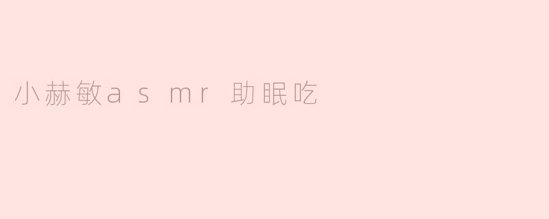 小赫敏asmr助眠吃