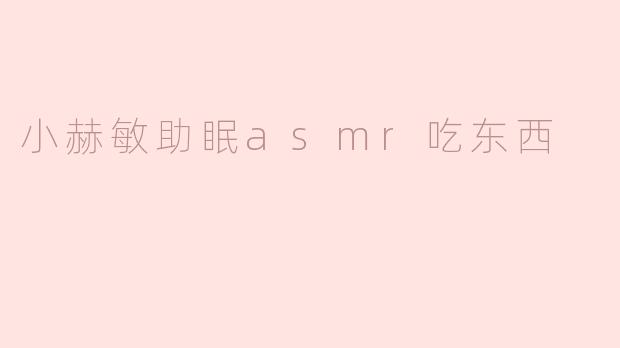 小赫敏助眠asmr吃东西