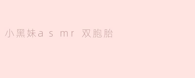 小黑妹asmr双胞胎