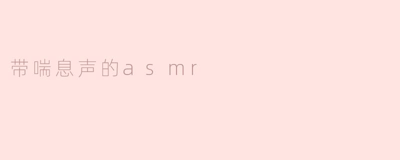 带喘息声的asmr