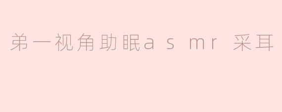 弟一视角助眠asmr采耳