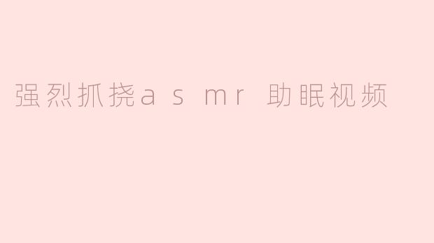 强烈抓挠asmr助眠视频