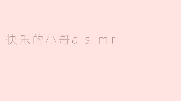 快乐的小哥asmr