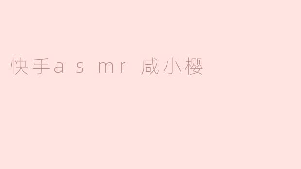快手asmr咸小樱