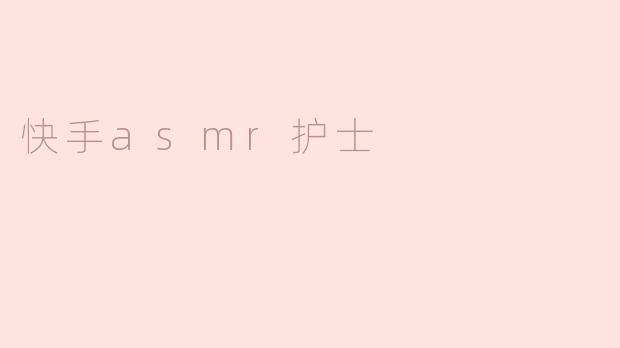 快手ASMR护士：在声音中疗愈心灵