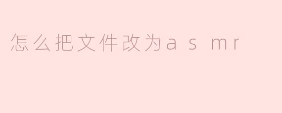 怎么把文件改为asmr