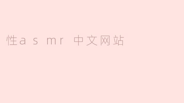 什么是性ASMR中文网站，它有什么特点？