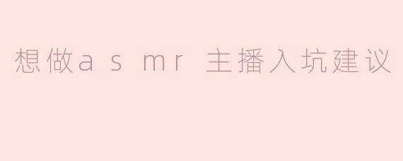 想做asmr主播入坑建议
