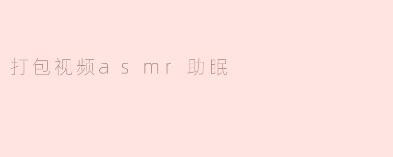 打包视频asmr助眠
