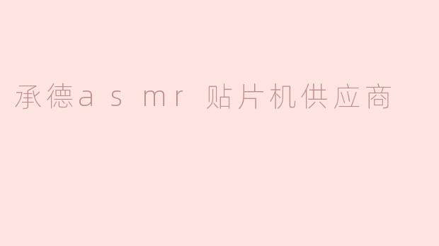### 承德ASMR贴片机供应商：提升生产效率的新选择