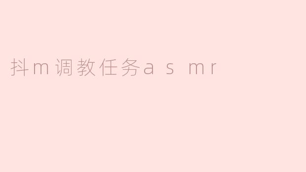 探秘“抖M调教任务ASMR”：声音的悸动与心灵的契约
